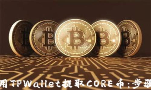 
如何使用TPWallet提取CORE币：步骤与技巧