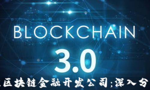 
选择最佳区块链金融开发公司：深入分析与推荐