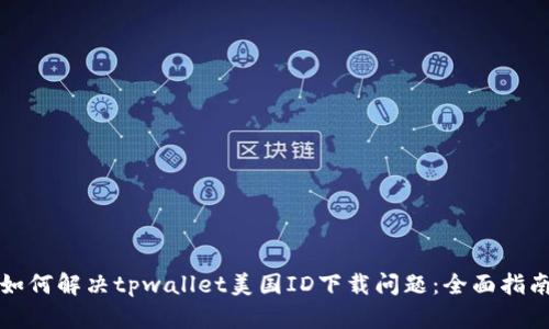 如何解决tpwallet美国ID下载问题：全面指南