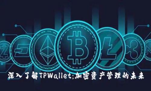 深入了解TPWallet：加密资产管理的未来