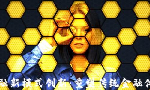 
区块链金融新模式创新：重塑传统金融体系的未来