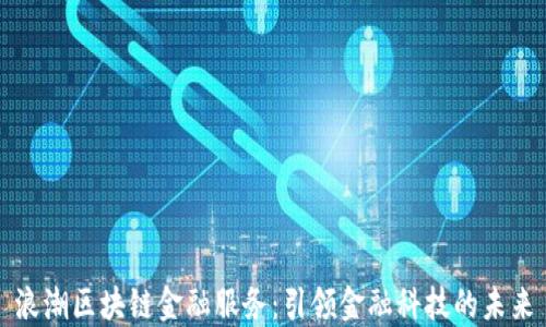 
浪潮区块链金融服务：引领金融科技的未来