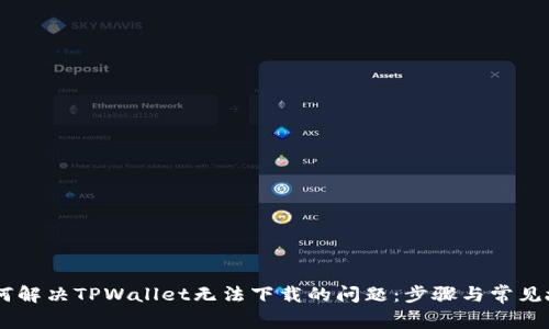 ## 如何解决TPWallet无法下载的问题：步骤与常见故障排除